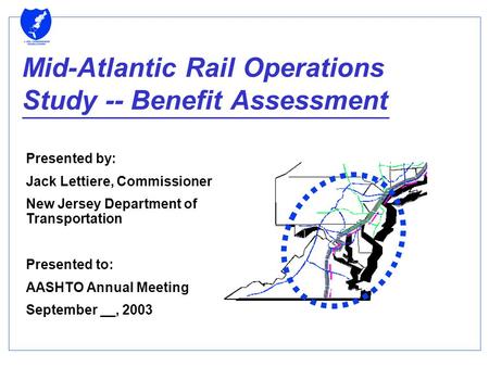 Mid-Atlantic Rail Operations Study -- Benefit Assessment Presented by: Jack Lettiere, Commissioner New Jersey Department of Transportation Presented to:
