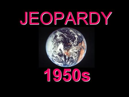 JEOPARDY 1950s Categories 100 200 300 400 500 100 200 300 400 500 100 200 300 400 500 100 200 300 400 500 100 200 300 400 500 100 200 300 400 500 500.