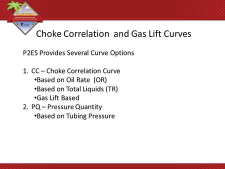 Choke Correlation and Gas Lift Curves P2ES Provides Several Curve Options 1.CC – Choke Correlation Curve Based on Oil Rate (OR) Based on Total Liquids.