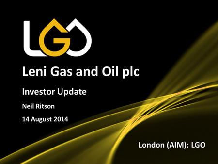 1 Leni Gas and Oil plc Investor Update Neil Ritson 14 August 2014 London (AIM): LGO.