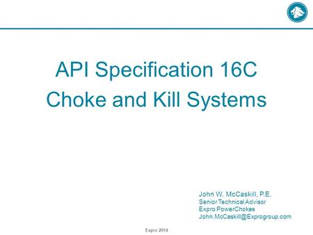 API Specification 16C Choke and Kill Systems Expro 2014 John W. McCaskill, P.E. Senior Technical Advisor Expro PowerChokes