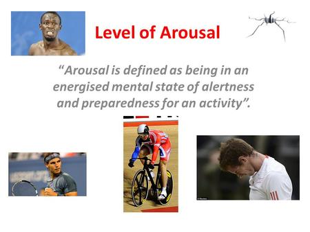 Level of Arousal “Arousal is defined as being in an energised mental state of alertness and preparedness for an activity”.