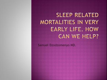 Samuel Dzodzomenyo MD.. 1.To identify risk factors associated with sleep related mortality in infants 2. Understanding sleep-environment-related infant.