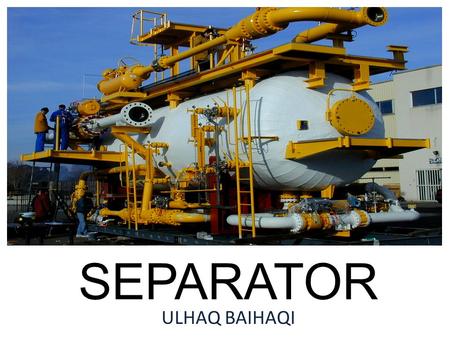 SEPARATOR ULHAQ BAIHAQI. CONTENTS General Description Types of Separator Operation of Separator Safety Devices in Separator Conclusion.