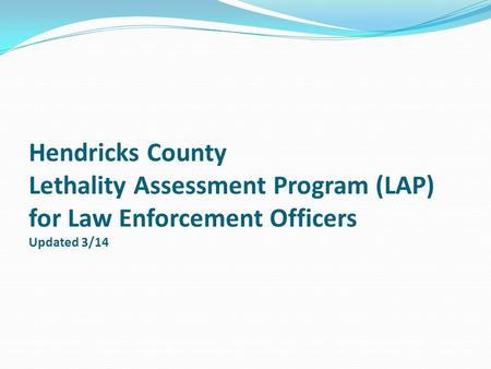 Hendricks County Lethality Assessment Program (LAP) for Law Enforcement Officers Updated 3/14.
