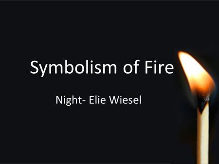 Symbolism of Fire Night- Elie Wiesel. Weisel’s Purpose?