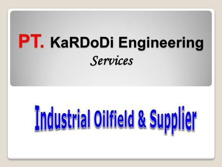PT. KaRDoDi Engineering Services BackGround PT. Kardodi Engineering Services is a local company established since 2008. As one of the Company for Supply.