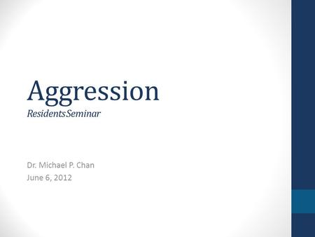 Aggression Residents Seminar Dr. Michael P. Chan June 6, 2012.