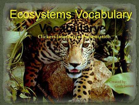 Teaching With Teaching Slides Ecosystems Vocabulary Clickers Interactive Presentation Created by: Cindy Jarrett Cindy Jarrett Teaching Slides Ecosystems.