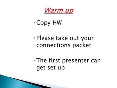  Copy HW  Please take out your connections packet  The first presenter can get set up.