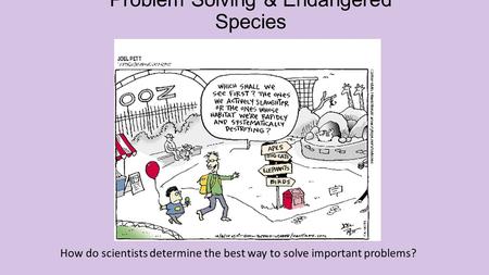 Problem Solving & Endangered Species How do scientists determine the best way to solve important problems?