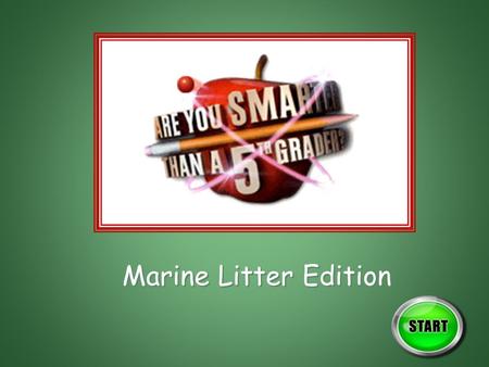 Marine Litter Edition The goal is to correctly answer 10 questions (2 from each grade level), and then correctly answer the Bonus Question. The contestant.