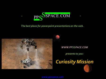 WWW.PPSSPACE.COM presents to you: Curiosity Mission The best place for powerpoint presentations on the web. www.ppsspace.com.