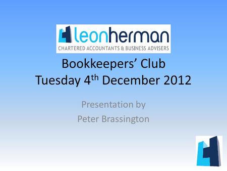 Bookkeepers’ Club Tuesday 4 th December 2012 Presentation by Peter Brassington.