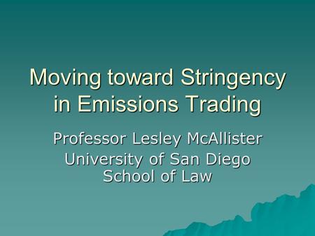 Moving toward Stringency in Emissions Trading Professor Lesley McAllister University of San Diego School of Law.