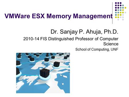 VMWare ESX Memory Management Dr. Sanjay P. Ahuja, Ph.D. 2010-14 FIS Distinguished Professor of Computer Science School of Computing, UNF.