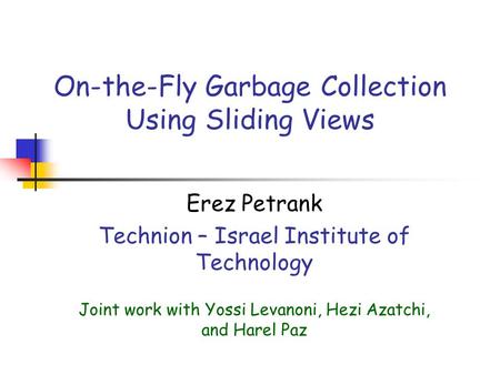 On-the-Fly Garbage Collection Using Sliding Views Erez Petrank Technion – Israel Institute of Technology Joint work with Yossi Levanoni, Hezi Azatchi,