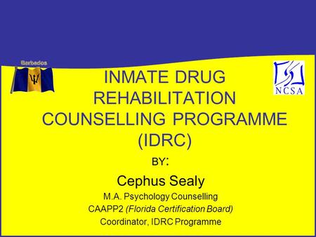 INMATE DRUG REHABILITATION COUNSELLING PROGRAMME (IDRC) BY : Cephus Sealy M.A. Psychology Counselling CAAPP2 (Florida Certification Board) Coordinator,