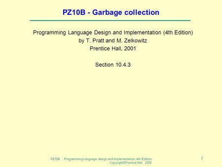 PZ10B Programming Language design and Implementation -4th Edition Copyright©Prentice Hall, 2000 1 PZ10B - Garbage collection Programming Language Design.