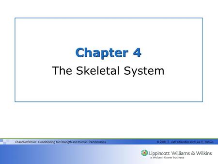 Chandler/Brown: Conditioning for Strength and Human Performance© 2008 T. Jeff Chandler and Lee E. Brown Chapter 4 The Skeletal System.