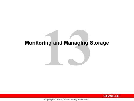 13 Copyright © 2004, Oracle. All rights reserved. Monitoring and Managing Storage.
