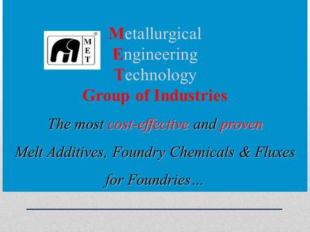 Metallurgical Engineering Technology Group of Industries The most cost-effective and proven Melt Additives, Foundry Chemicals & Fluxes for Foundries…