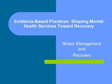 Evidence-Based Practices: Shaping Mental Health Services Toward Recovery Illness Management and Recovery.