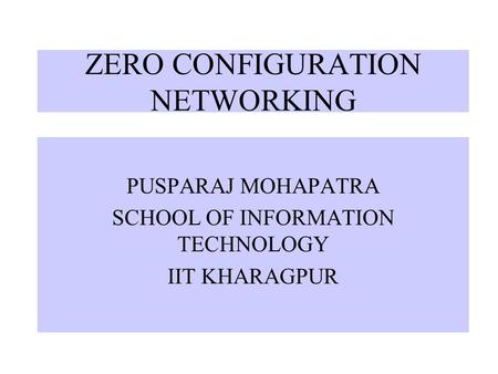 ZERO CONFIGURATION NETWORKING PUSPARAJ MOHAPATRA SCHOOL OF INFORMATION TECHNOLOGY IIT KHARAGPUR.