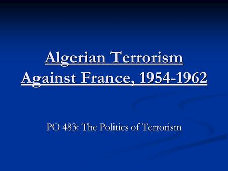 Algerian Terrorism Against France, 1954-1962 PO 483: The Politics of Terrorism.
