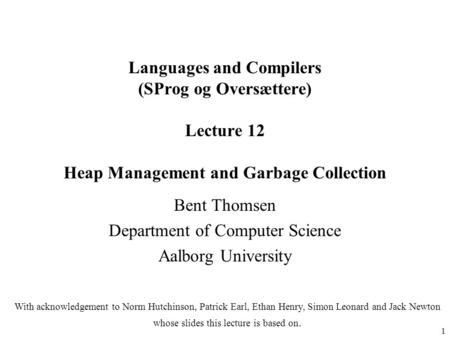 1 Languages and Compilers (SProg og Oversættere) Lecture 12 Heap Management and Garbage Collection Bent Thomsen Department of Computer Science Aalborg.