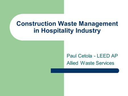 Construction Waste Management in Hospitality Industry Paul Cetola - LEED AP Allied Waste Services.