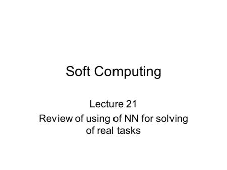 Soft Computing Lecture 21 Review of using of NN for solving of real tasks.