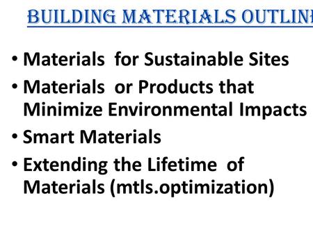 Building Materials Outline Materials for Sustainable Sites Materials or Products that Minimize Environmental Impacts Smart Materials Extending the Lifetime.