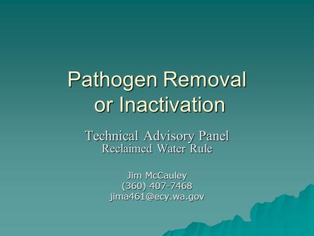 Pathogen Removal or Inactivation Technical Advisory Panel Reclaimed Water Rule Jim McCauley (360) 407-7468