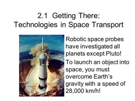 2.1 Getting There: Technologies in Space Transport Robotic space probes have investigated all planets except Pluto! To launch an object into space, you.