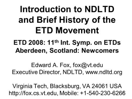 1 Introduction to NDLTD and Brief History of the ETD Movement ETD 2008: 11 th Int. Symp. on ETDs Aberdeen, Scotland: Newcomers Edward A. Fox,