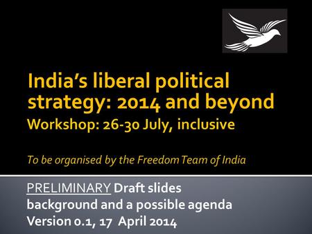 India’s liberal political strategy: 2014 and beyond PRELIMINARY Draft slides background and a possible agenda Version 0.1, 17 April 2014.