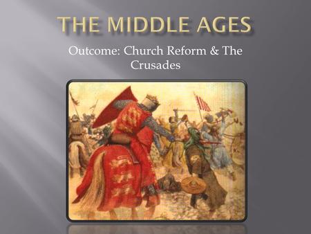 Outcome: Church Reform & The Crusades. 1. Age of Faith a. Between 500 - 1000 Europe was a dark age b. Around the 900s, a new spirit invaded the church.