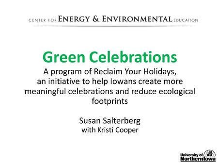 Green Celebrations A program of Reclaim Your Holidays, an initiative to help Iowans create more meaningful celebrations and reduce ecological footprints.