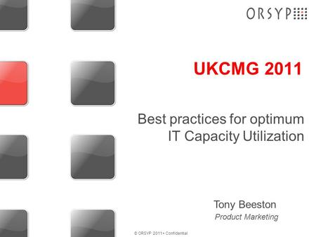 © ORSYP 2011 Confidential Best practices for optimum IT Capacity Utilization UKCMG 2011 Tony Beeston Product Marketing.