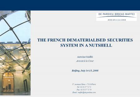 1 THE FRENCH DEMATERIALISED SECURITIES SYSTEM IN A NUTSHELL Antoine Maffei Avocat à la Cour Beijing, July 14-15, 2008 57, avenue d’Iéna – 75116 Paris Tel: