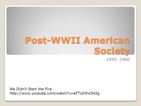 Post-WWII American Society 1945 -1960 We Didn’t Start the Fire