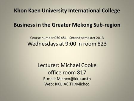 Khon Kaen University International College Business in the Greater Mekong Sub-region Course number 050 451 - Second semester 2013 Wednesdays at 9:00 in.