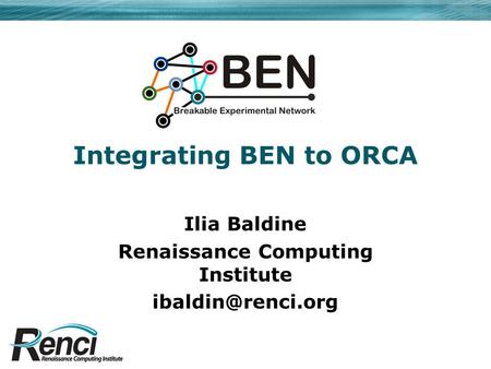 Integrating BEN to ORCA Ilia Baldine Renaissance Computing Institute