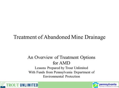 Treatment of Abandoned Mine Drainage An Overview of Treatment Options for AMD Lessons Prepared by Trout Unlimited With Funds from Pennsylvania Department.