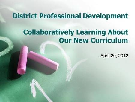 District Professional Development Collaboratively Learning About Our New Curriculum April 20, 2012.