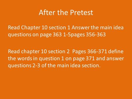 After the Pretest Read Chapter 10 section 1 Answer the main idea questions on page 363 1-5pages 356-363 Read chapter 10 section 2 Pages 366-371 define.