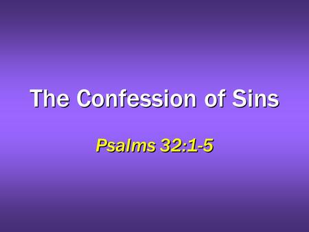 The Confession of Sins Psalms 32:1-5. 2 CONFESS homologeo: “lit., to speak the same thing, to assent, accord, agree with” To declare or admit… –Faith.