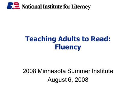 Teaching Adults to Read: Fluency 2008 Minnesota Summer Institute August 6, 2008.