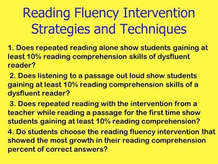 Reading Fluency Intervention Strategies and Techniques 1. Does repeated reading alone show students gaining at least 10% reading comprehension skills of.